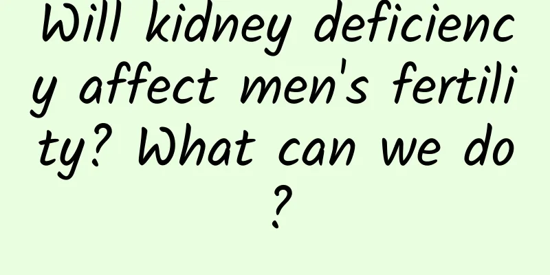 Will kidney deficiency affect men's fertility? What can we do?