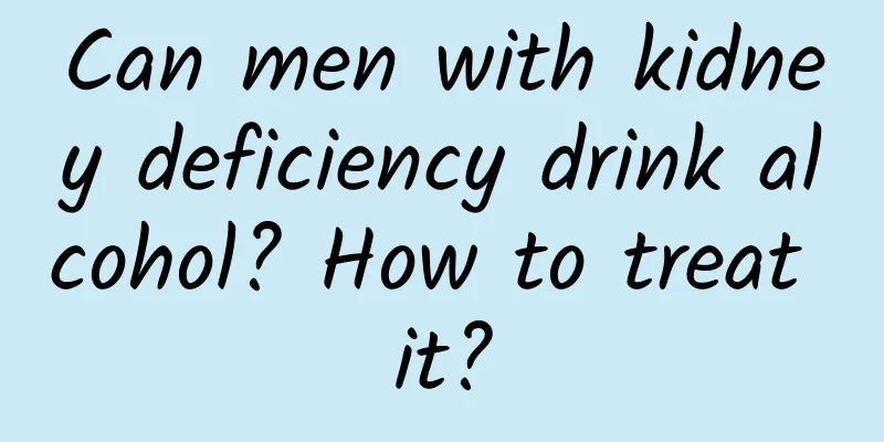 Can men with kidney deficiency drink alcohol? How to treat it?