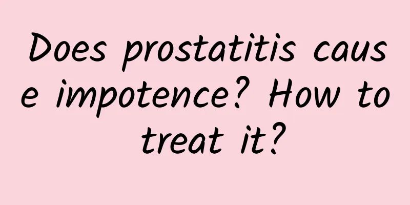 Does prostatitis cause impotence? How to treat it?