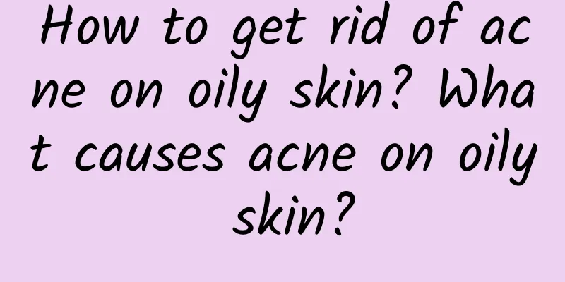 How to get rid of acne on oily skin? What causes acne on oily skin?