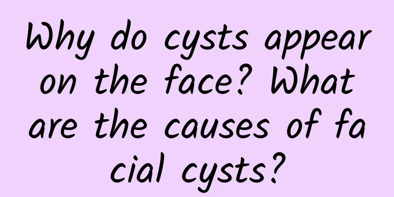 Why do cysts appear on the face? What are the causes of facial cysts?
