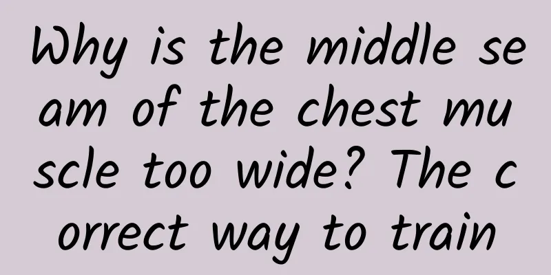Why is the middle seam of the chest muscle too wide? The correct way to train