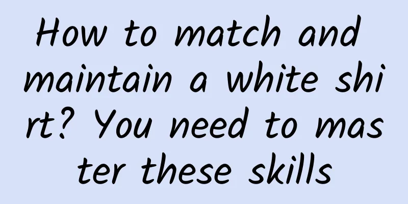 How to match and maintain a white shirt? You need to master these skills
