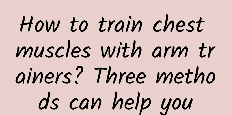 How to train chest muscles with arm trainers? Three methods can help you