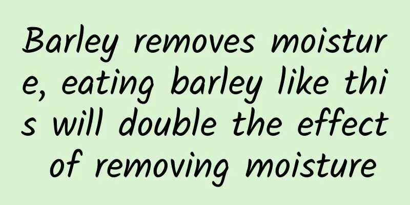 Barley removes moisture, eating barley like this will double the effect of removing moisture