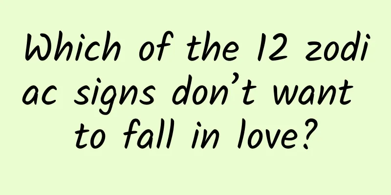 Which of the 12 zodiac signs don’t want to fall in love?