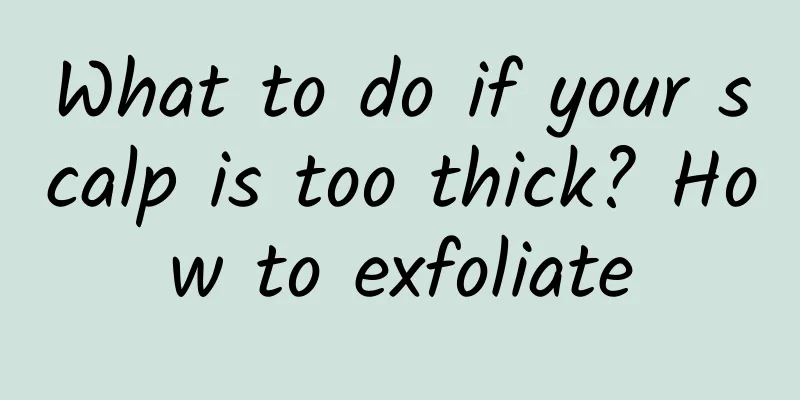 What to do if your scalp is too thick? How to exfoliate