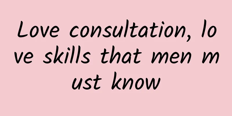 Love consultation, love skills that men must know