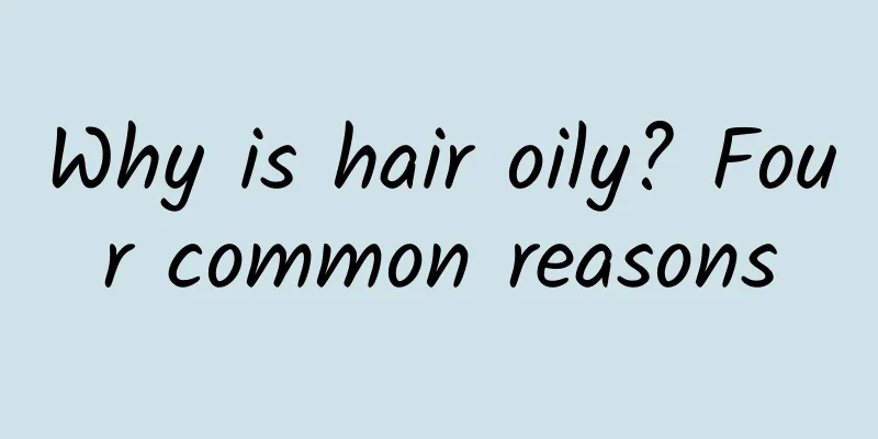 Why is hair oily? Four common reasons