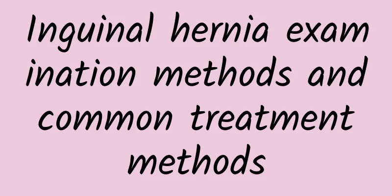 Inguinal hernia examination methods and common treatment methods
