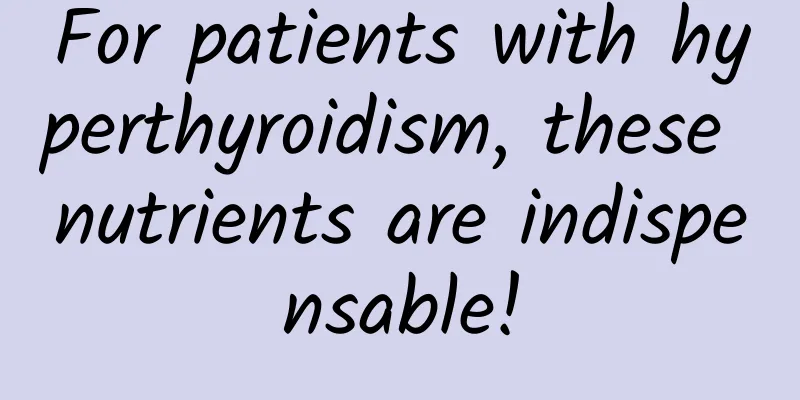 For patients with hyperthyroidism, these nutrients are indispensable!