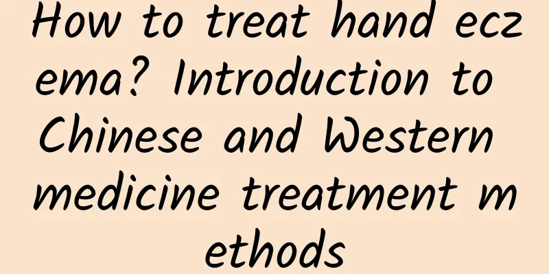 How to treat hand eczema? Introduction to Chinese and Western medicine treatment methods