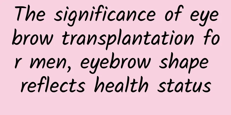 The significance of eyebrow transplantation for men, eyebrow shape reflects health status