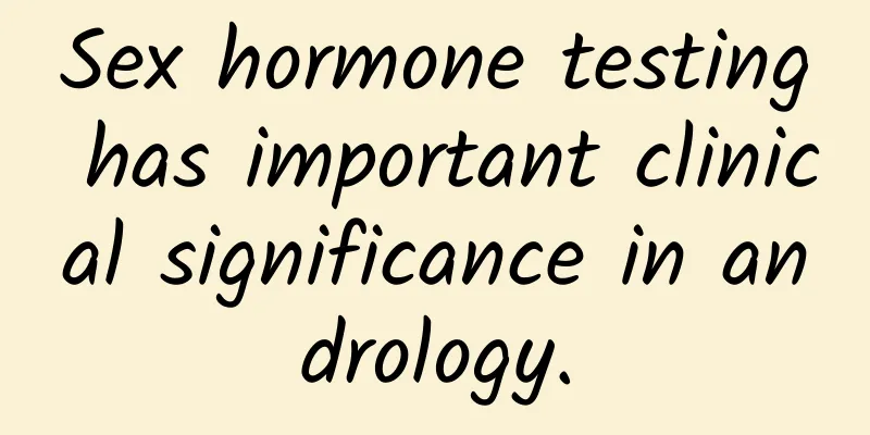 Sex hormone testing has important clinical significance in andrology.