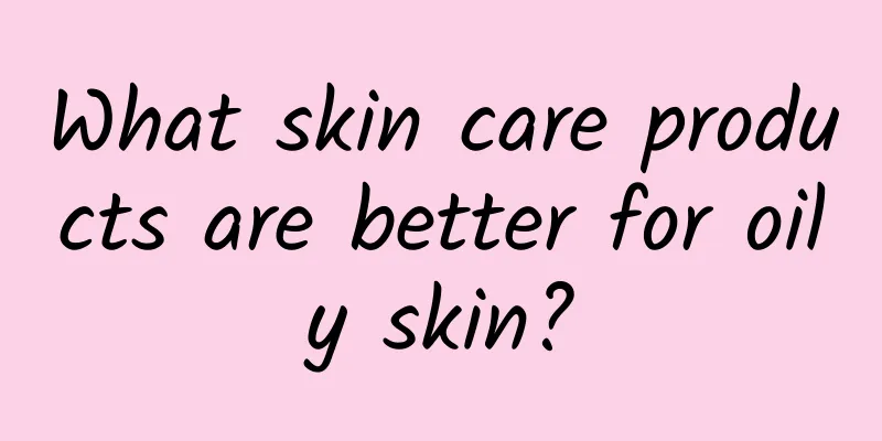 What skin care products are better for oily skin?