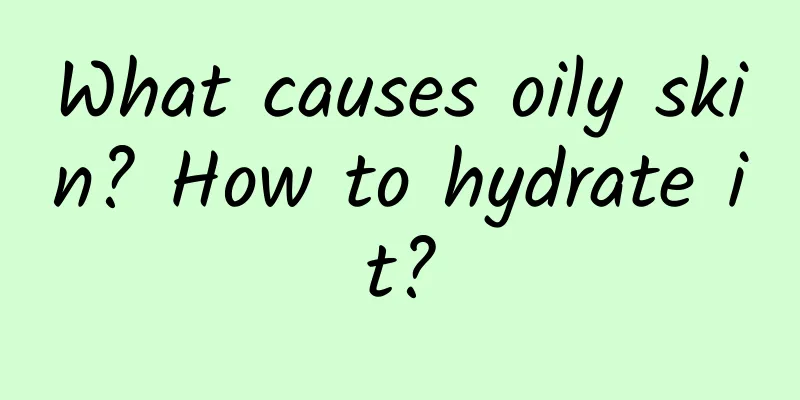 What causes oily skin? How to hydrate it?