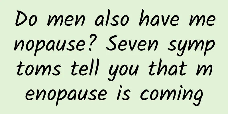 Do men also have menopause? Seven symptoms tell you that menopause is coming