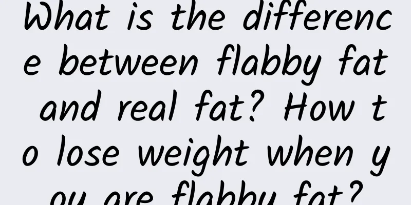 What is the difference between flabby fat and real fat? How to lose weight when you are flabby fat?