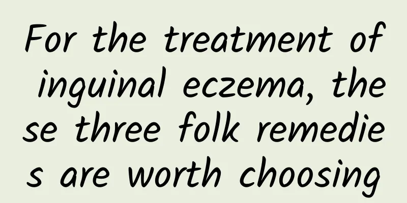 For the treatment of inguinal eczema, these three folk remedies are worth choosing