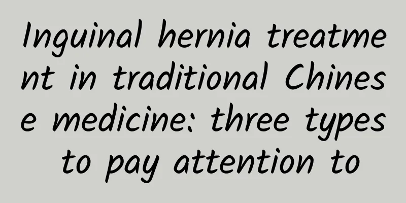 Inguinal hernia treatment in traditional Chinese medicine: three types to pay attention to