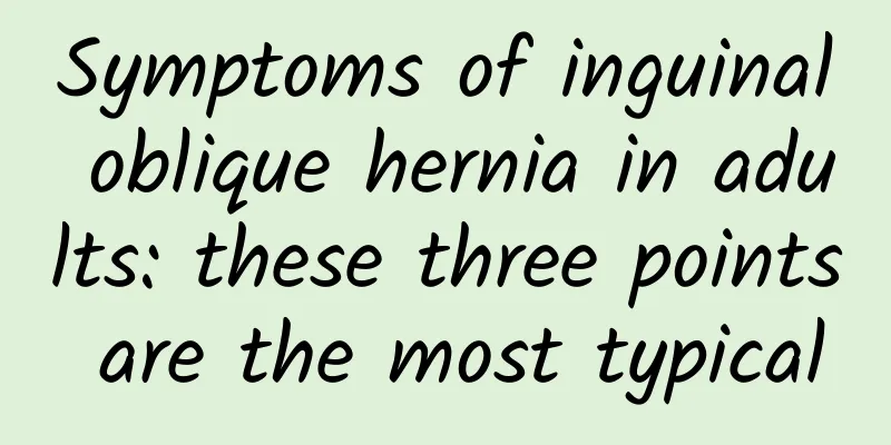 Symptoms of inguinal oblique hernia in adults: these three points are the most typical