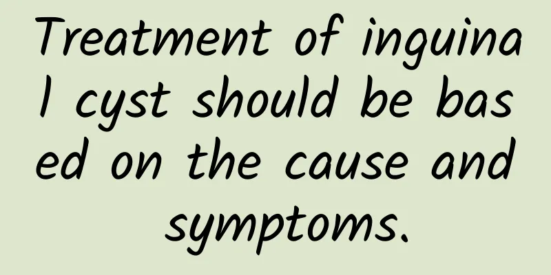 Treatment of inguinal cyst should be based on the cause and symptoms.