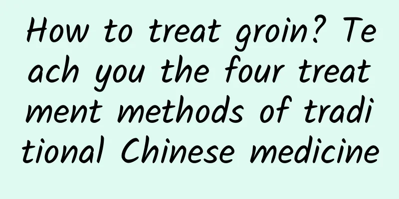 How to treat groin? Teach you the four treatment methods of traditional Chinese medicine