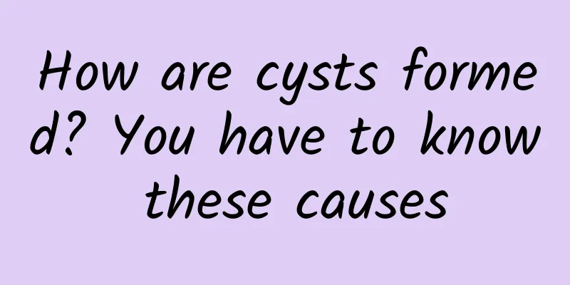 How are cysts formed? You have to know these causes