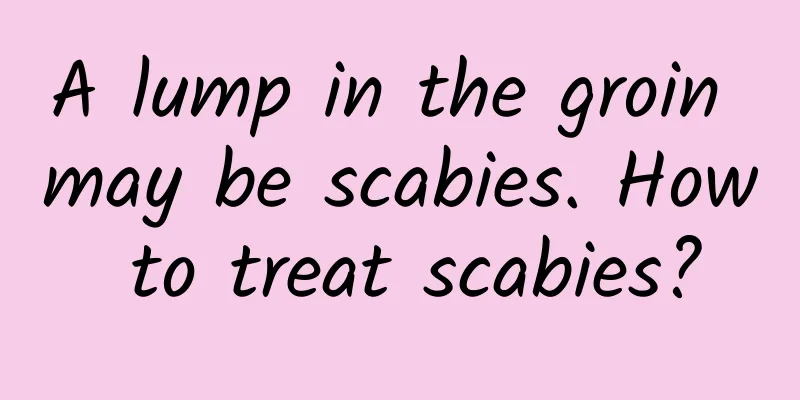 A lump in the groin may be scabies. How to treat scabies?