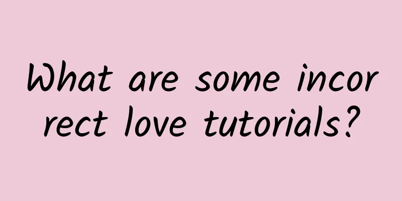 What are some incorrect love tutorials?