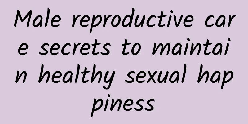 Male reproductive care secrets to maintain healthy sexual happiness