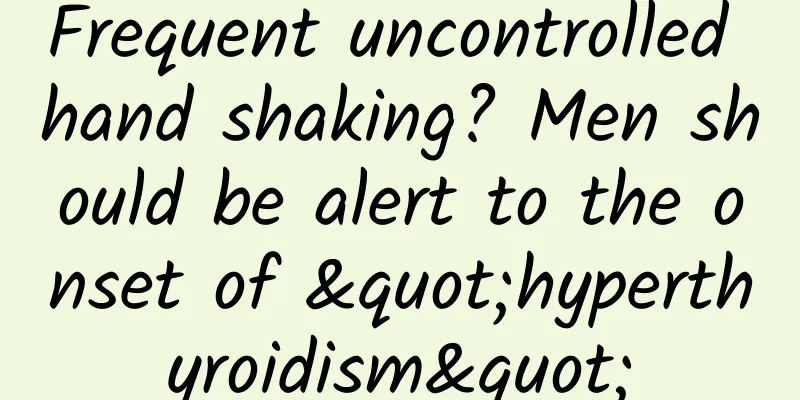 Frequent uncontrolled hand shaking? Men should be alert to the onset of "hyperthyroidism"