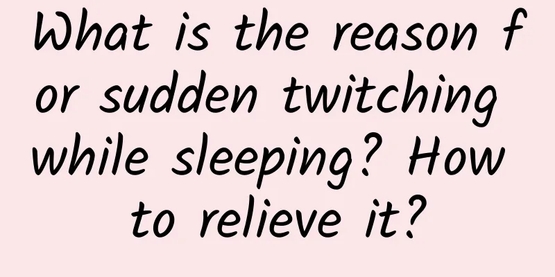 What is the reason for sudden twitching while sleeping? How to relieve it?
