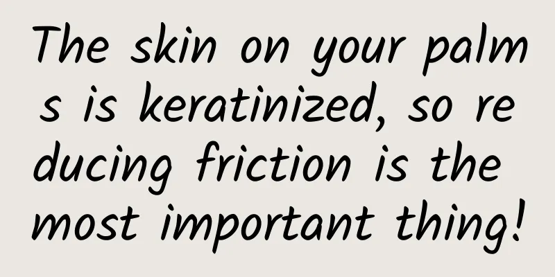 The skin on your palms is keratinized, so reducing friction is the most important thing!