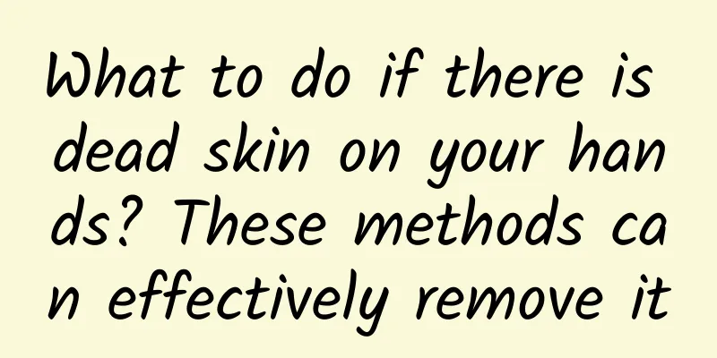 What to do if there is dead skin on your hands? These methods can effectively remove it