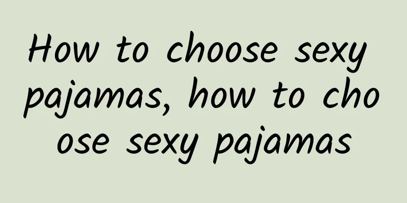 How to choose sexy pajamas, how to choose sexy pajamas