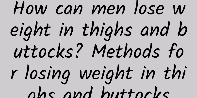 How can men lose weight in thighs and buttocks? Methods for losing weight in thighs and buttocks