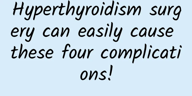 Hyperthyroidism surgery can easily cause these four complications!