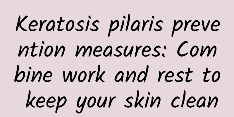 Keratosis pilaris prevention measures: Combine work and rest to keep your skin clean