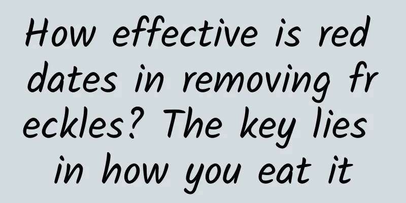 How effective is red dates in removing freckles? The key lies in how you eat it