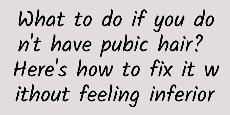 What to do if you don't have pubic hair? Here's how to fix it without feeling inferior