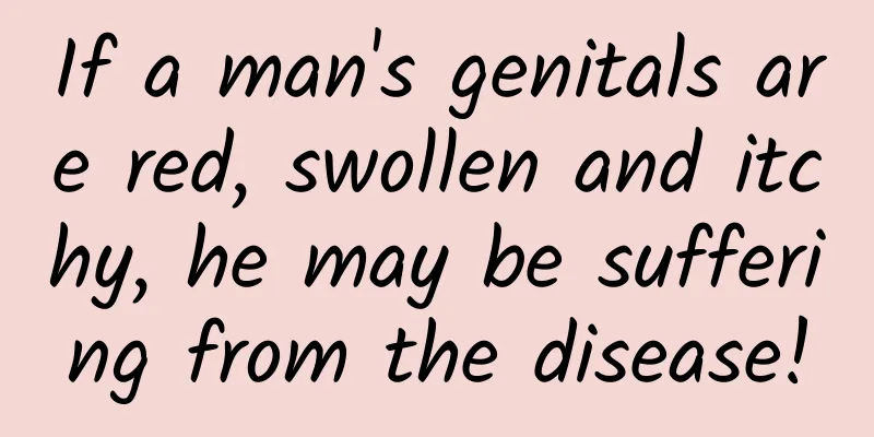 If a man's genitals are red, swollen and itchy, he may be suffering from the disease!