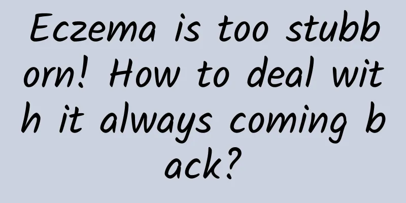 Eczema is too stubborn! How to deal with it always coming back?