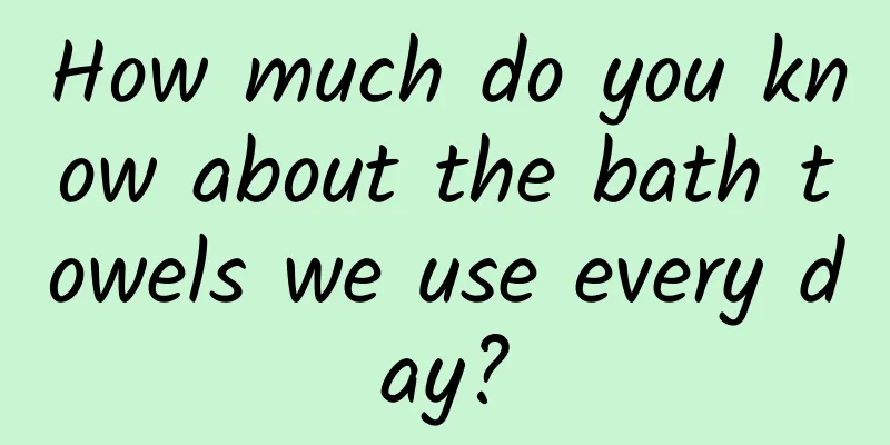 How much do you know about the bath towels we use every day?