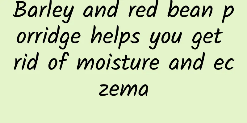 Barley and red bean porridge helps you get rid of moisture and eczema