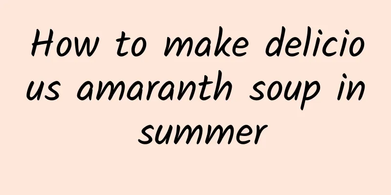 How to make delicious amaranth soup in summer