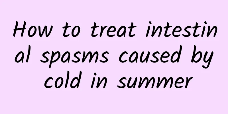 How to treat intestinal spasms caused by cold in summer