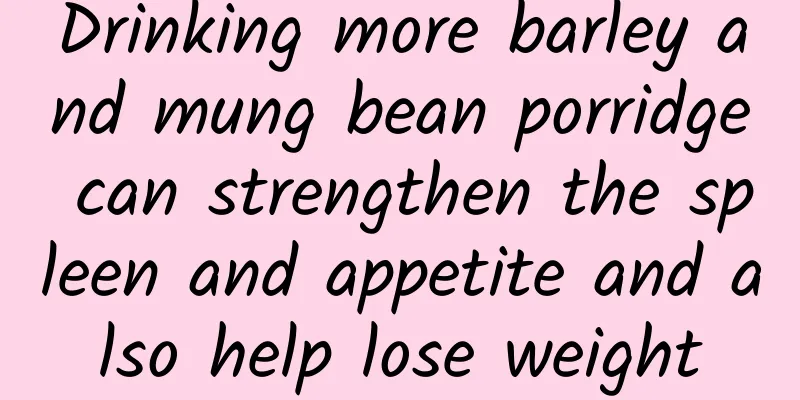Drinking more barley and mung bean porridge can strengthen the spleen and appetite and also help lose weight