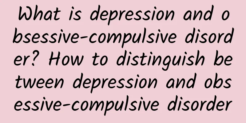 What is depression and obsessive-compulsive disorder? How to distinguish between depression and obsessive-compulsive disorder