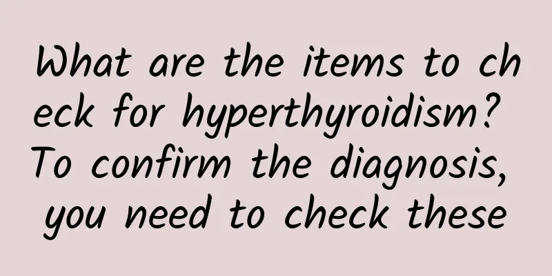 What are the items to check for hyperthyroidism? To confirm the diagnosis, you need to check these